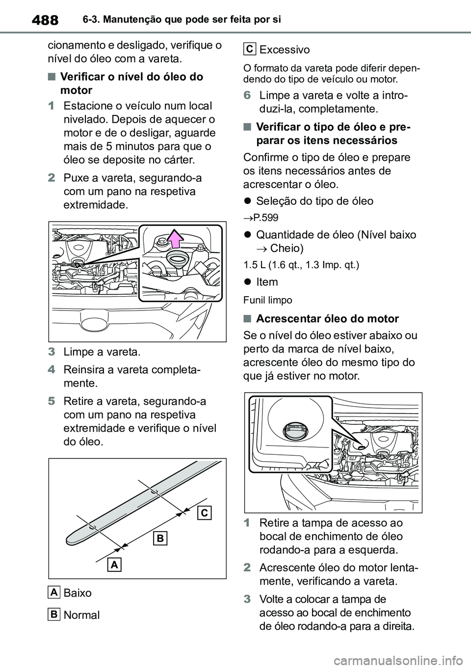 TOYOTA RAV4 2019 Manual de utilização (in Portuguese) 4886-3. Manutenção que pode ser feita por si
cionamento e desligado, verifique o
nível do óleo com a vareta.
nVerificar o nível do óleo do
motor
1 Estacione o veículo num local
nivelado. Dep TOYOTA RAV4 2019 Manual de utilização (in Portuguese) 4886-3. Manutenção que pode ser feita por si
cionamento e desligado, verifique o
nível do óleo com a vareta.
nVerificar o nível do óleo do
motor
1 Estacione o veículo num local
nivelado. Dep