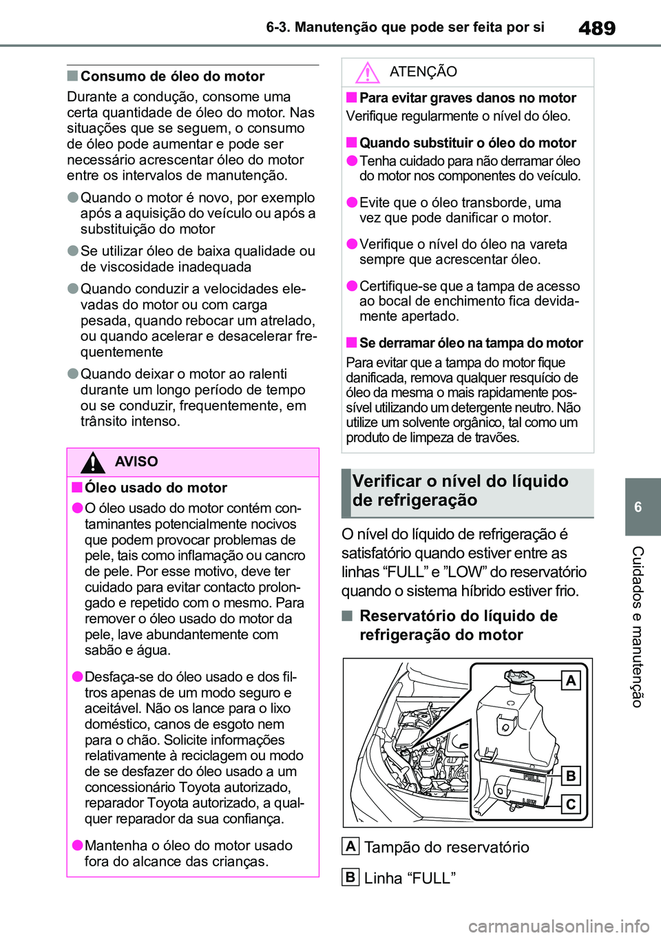 TOYOTA RAV4 2019 Manual de utilização (in Portuguese) 489
6
6-3. Manutenção que pode ser feita por si
Cuidados e manutenção
nConsumo de óleo do motor
Durante a condução, consome uma
certa quantidade de óleo do motor. Nas
situações que se segu TOYOTA RAV4 2019 Manual de utilização (in Portuguese) 489
6
6-3. Manutenção que pode ser feita por si
Cuidados e manutenção
nConsumo de óleo do motor
Durante a condução, consome uma
certa quantidade de óleo do motor. Nas
situações que se segu