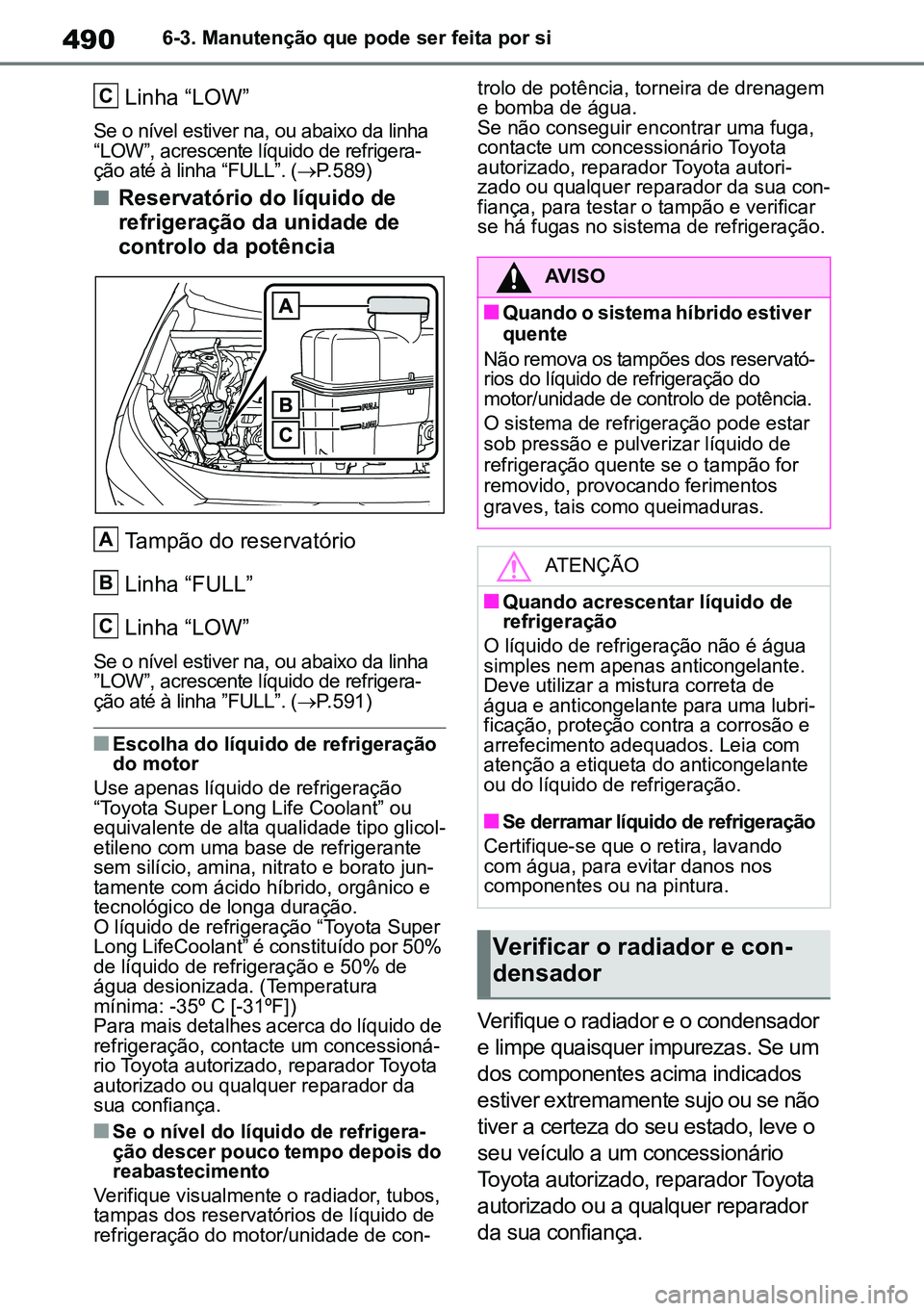 TOYOTA RAV4 2019 Manual de utilização (in Portuguese) 4906-3. Manutenção que pode ser feita por si
Linha “LOW”
Se o nível estiver na, ou abaixo da linha
“LOW”, acrescente líquido de refrigera-
ção até à linha “FULL”. ( P.589)
nRes TOYOTA RAV4 2019 Manual de utilização (in Portuguese) 4906-3. Manutenção que pode ser feita por si
Linha “LOW”
Se o nível estiver na, ou abaixo da linha
“LOW”, acrescente líquido de refrigera-
ção até à linha “FULL”. ( P.589)
nRes