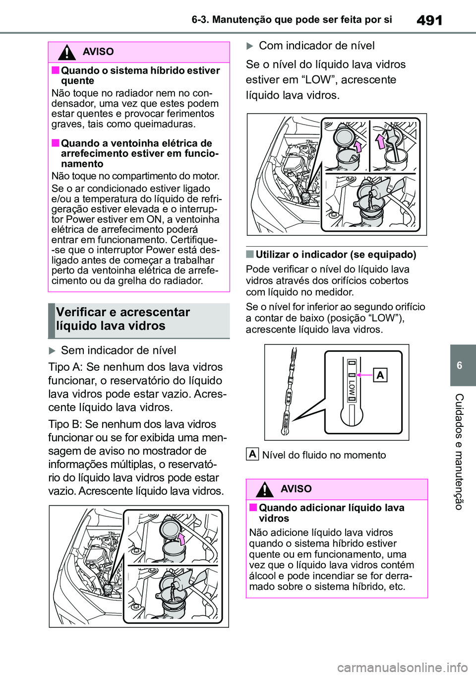 TOYOTA RAV4 2019 Manual de utilização (in Portuguese) 491
6
6-3. Manutenção que pode ser feita por si
Cuidados e manutenção
Sem indicador de nível
Tipo A: Se nenhum dos lava vidros
funcionar, o reservatório do líquido
lava vidros pode estar TOYOTA RAV4 2019 Manual de utilização (in Portuguese) 491
6
6-3. Manutenção que pode ser feita por si
Cuidados e manutenção
Sem indicador de nível
Tipo A: Se nenhum dos lava vidros
funcionar, o reservatório do líquido
lava vidros pode estar