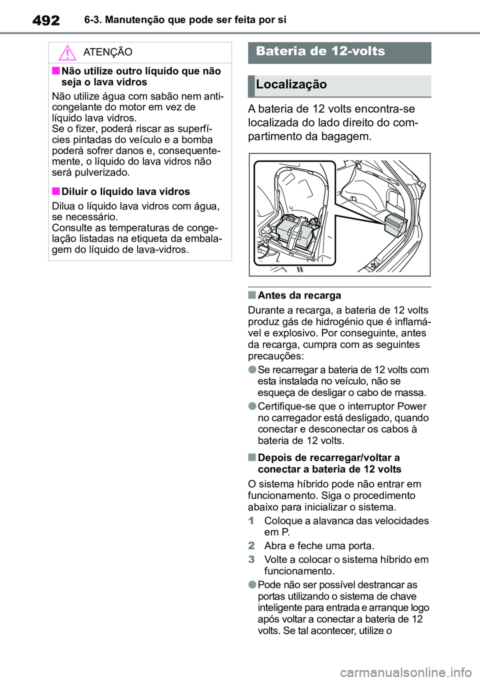 TOYOTA RAV4 2019 Manual de utilização (in Portuguese) 4926-3. Manutenção que pode ser feita por si
A bateria de 12 volts encontra-se
localizada do lado direito do com-
partimento da bagagem.
nAntes da recarga
Durante a recarga, a bateria de 12 volts
TOYOTA RAV4 2019 Manual de utilização (in Portuguese) 4926-3. Manutenção que pode ser feita por si
A bateria de 12 volts encontra-se
localizada do lado direito do com-
partimento da bagagem.
nAntes da recarga
Durante a recarga, a bateria de 12 volts