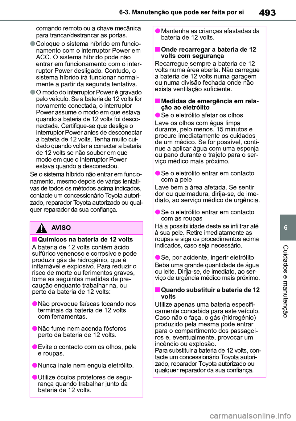TOYOTA RAV4 2019 Manual de utilização (in Portuguese) 493
6
6-3. Manutenção que pode ser feita por si
Cuidados e manutenção
comando remoto ou a chave mecânica
para trancar/destrancar as portas.
lColoque o sistema híbrido em funcio
-
namento com o TOYOTA RAV4 2019 Manual de utilização (in Portuguese) 493
6
6-3. Manutenção que pode ser feita por si
Cuidados e manutenção
comando remoto ou a chave mecânica
para trancar/destrancar as portas.
lColoque o sistema híbrido em funcio
-
namento com o