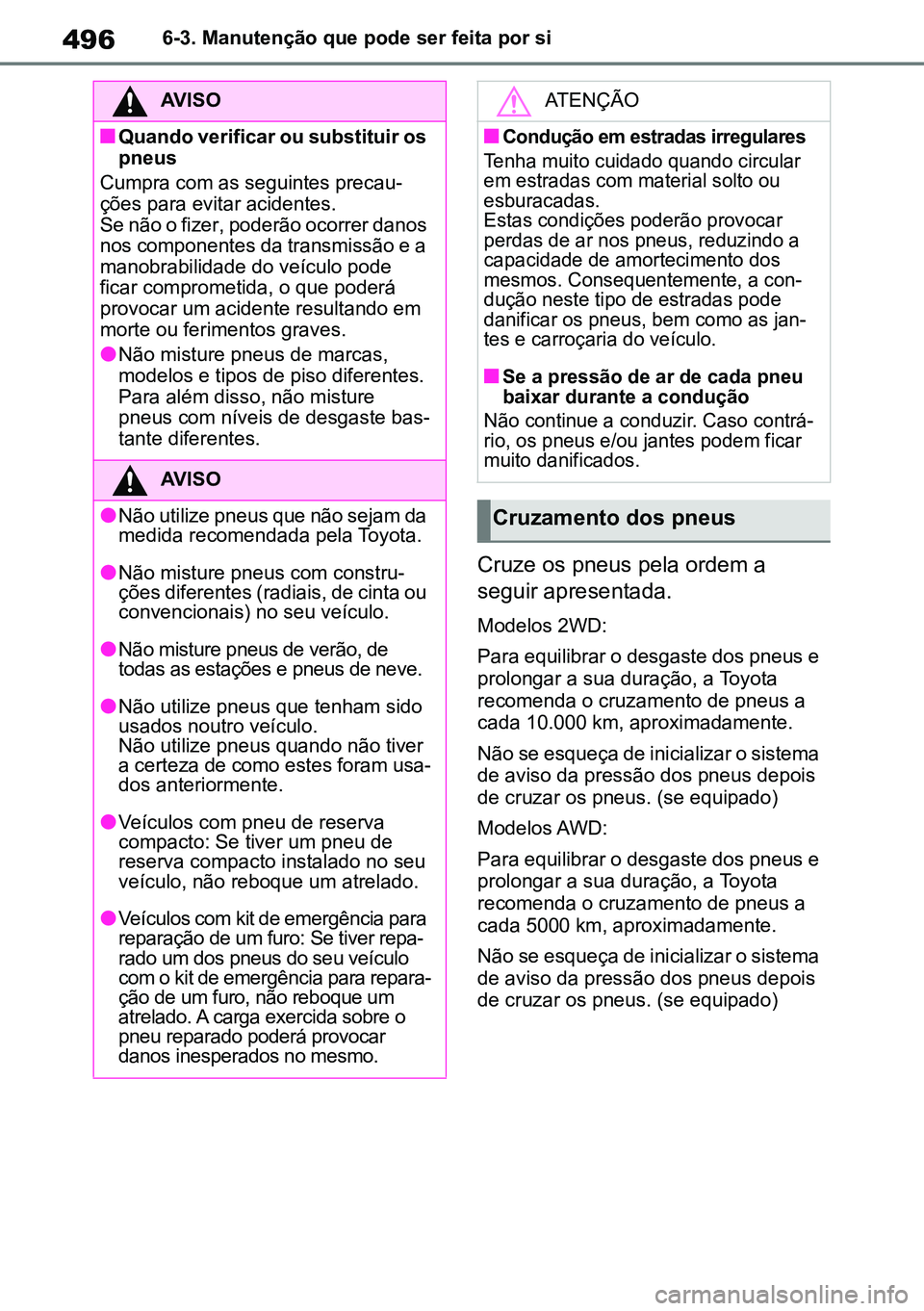 TOYOTA RAV4 2019 Manual de utilização (in Portuguese) 4966-3. Manutenção que pode ser feita por si
Cruze os pneus pela ordem a
seguir apresentada.
Modelos 2WD:
Para equilibrar o desgaste dos pneus e
prolongar a sua duração, a Toyota
recomenda o cr TOYOTA RAV4 2019 Manual de utilização (in Portuguese) 4966-3. Manutenção que pode ser feita por si
Cruze os pneus pela ordem a
seguir apresentada.
Modelos 2WD:
Para equilibrar o desgaste dos pneus e
prolongar a sua duração, a Toyota
recomenda o cr