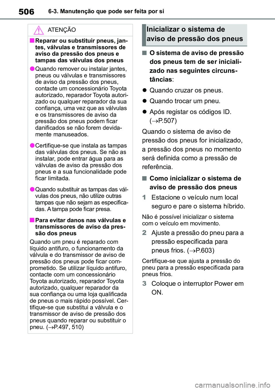 TOYOTA RAV4 2019 Manual de utilização (in Portuguese) 5066-3. Manutenção que pode ser feita por si
nO sistema de aviso de pressão
dos pneus tem de ser iniciali-
zado nas seguintes circuns -
tâncias :
Quando cruzar os pneus.
Quando trocar um TOYOTA RAV4 2019 Manual de utilização (in Portuguese) 5066-3. Manutenção que pode ser feita por si
nO sistema de aviso de pressão
dos pneus tem de ser iniciali-
zado nas seguintes circuns -
tâncias :
Quando cruzar os pneus.
Quando trocar um