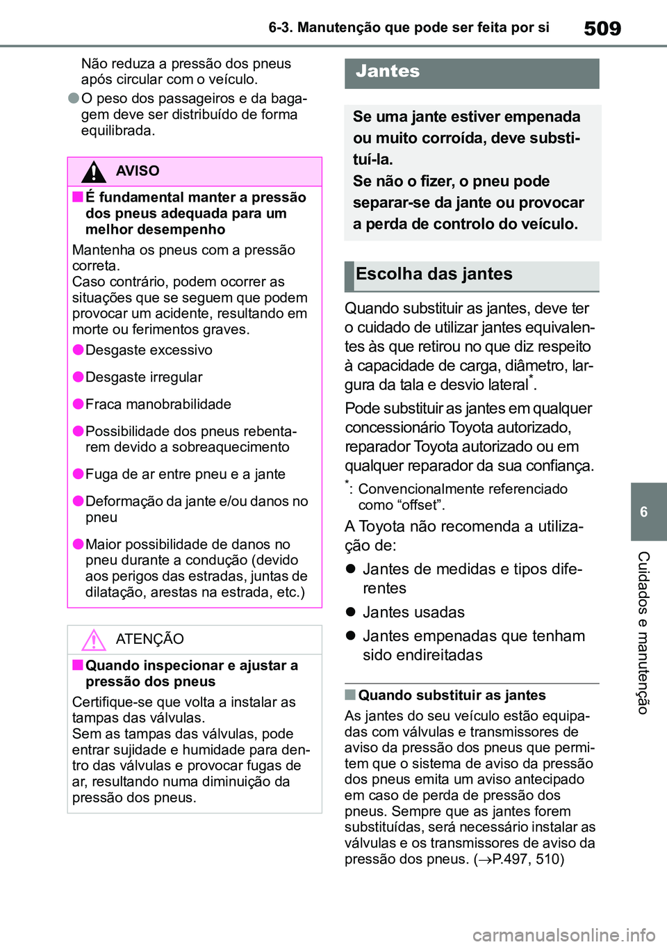 TOYOTA RAV4 2019 Manual de utilização (in Portuguese) 509
6
6-3. Manutenção que pode ser feita por si
Cuidados e manutenção
Não reduza a pressão dos pneus
após circular com o veículo.
lO peso dos passageiros e da baga
-
gem deve ser distribuído TOYOTA RAV4 2019 Manual de utilização (in Portuguese) 509
6
6-3. Manutenção que pode ser feita por si
Cuidados e manutenção
Não reduza a pressão dos pneus
após circular com o veículo.
lO peso dos passageiros e da baga
-
gem deve ser distribuído