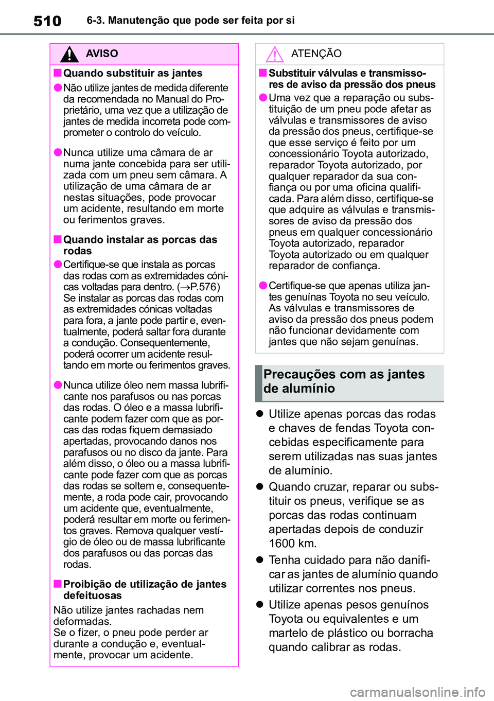 TOYOTA RAV4 2019 Manual de utilização (in Portuguese) 5106-3. Manutenção que pode ser feita por si
Utilize apenas porcas das rodas
e chaves de fendas Toyota con -
cebidas especificamente para
serem utilizadas nas suas jantes
de alumínio.
Qua TOYOTA RAV4 2019 Manual de utilização (in Portuguese) 5106-3. Manutenção que pode ser feita por si
Utilize apenas porcas das rodas
e chaves de fendas Toyota con -
cebidas especificamente para
serem utilizadas nas suas jantes
de alumínio.
Qua