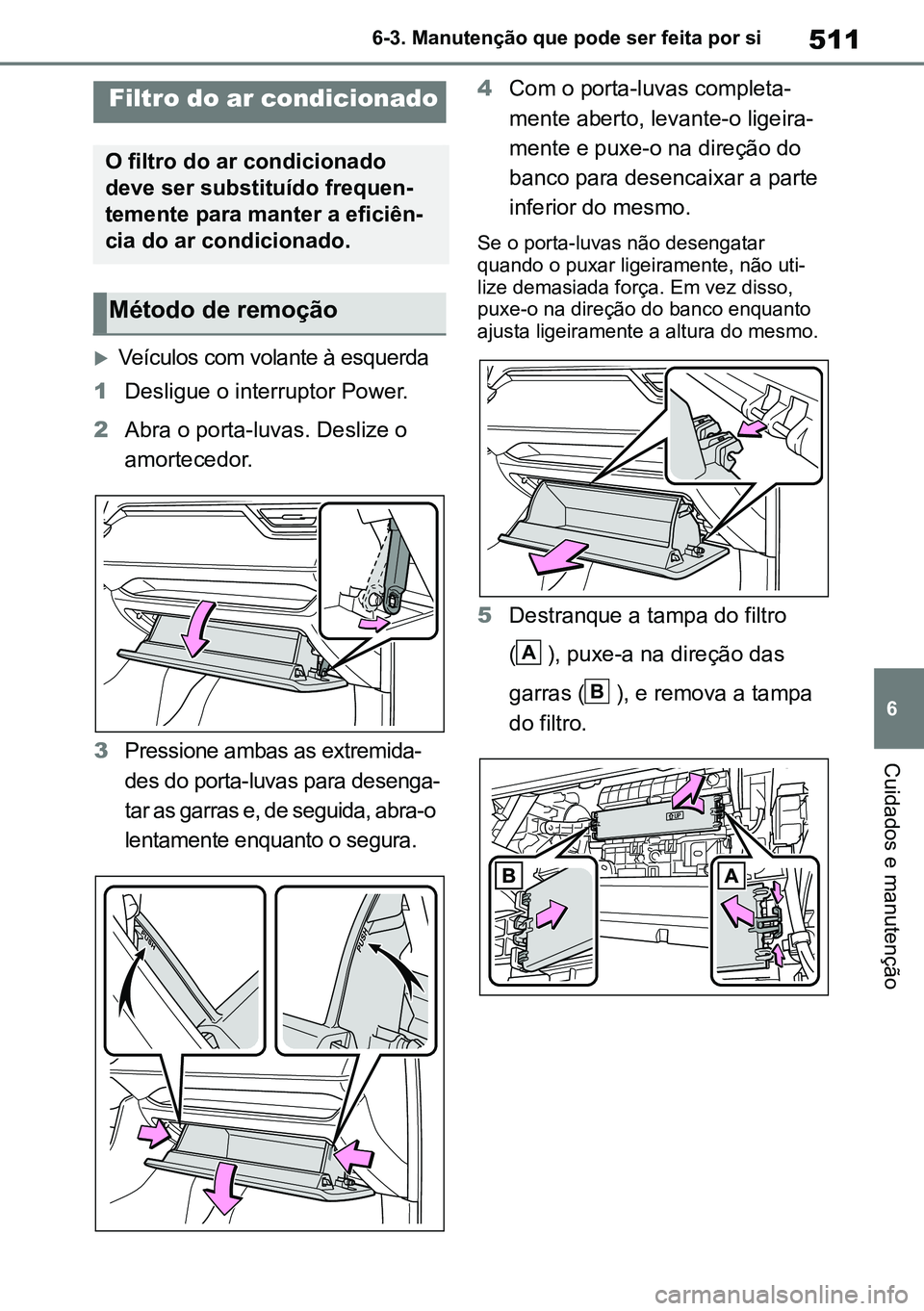 TOYOTA RAV4 2019 Manual de utilização (in Portuguese) 511
6
6-3. Manutenção que pode ser feita por si
Cuidados e manutenção
Veículos com volante à esquerda
1 Desligue o interruptor Power.
2 Abra o porta-luvas. Deslize o
amortecedor.
3 Pressione TOYOTA RAV4 2019 Manual de utilização (in Portuguese) 511
6
6-3. Manutenção que pode ser feita por si
Cuidados e manutenção
Veículos com volante à esquerda
1 Desligue o interruptor Power.
2 Abra o porta-luvas. Deslize o
amortecedor.
3 Pressione