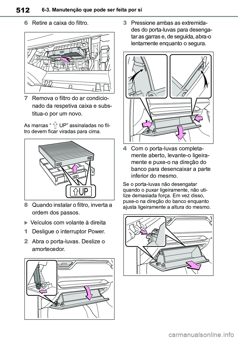TOYOTA RAV4 2019 Manual de utilização (in Portuguese) 5126-3. Manutenção que pode ser feita por si
6Retire a caixa do filtro.
7Remova o filtro do ar condicio-
nado da respetiva caixa e subs-
titua-o por um novo.
As marcas “ UP” assinaladas no fil-
TOYOTA RAV4 2019 Manual de utilização (in Portuguese) 5126-3. Manutenção que pode ser feita por si
6Retire a caixa do filtro.
7Remova o filtro do ar condicio-
nado da respetiva caixa e subs-
titua-o por um novo.
As marcas “ UP” assinaladas no fil-