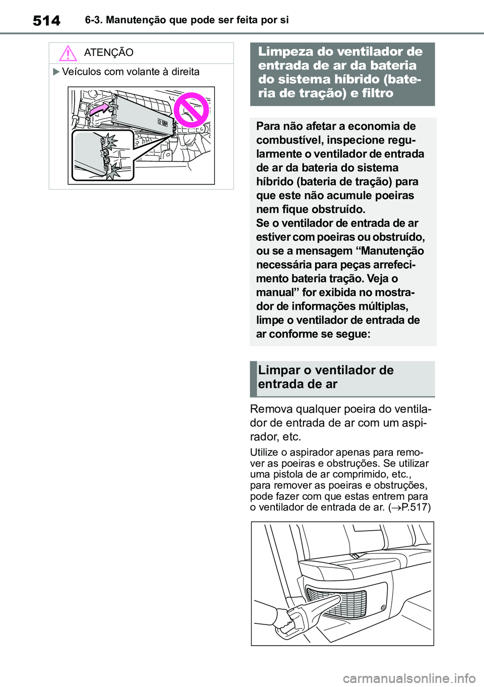 TOYOTA RAV4 2019 Manual de utilização (in Portuguese) 5146-3. Manutenção que pode ser feita por si
Remova qualquer poeira do ventila-
dor de entrada de ar com um aspi -
rador, etc.
Utilize o aspirador apenas para remo -
ver as poeiras e obstruções. S TOYOTA RAV4 2019 Manual de utilização (in Portuguese) 5146-3. Manutenção que pode ser feita por si
Remova qualquer poeira do ventila-
dor de entrada de ar com um aspi -
rador, etc.
Utilize o aspirador apenas para remo -
ver as poeiras e obstruções. S