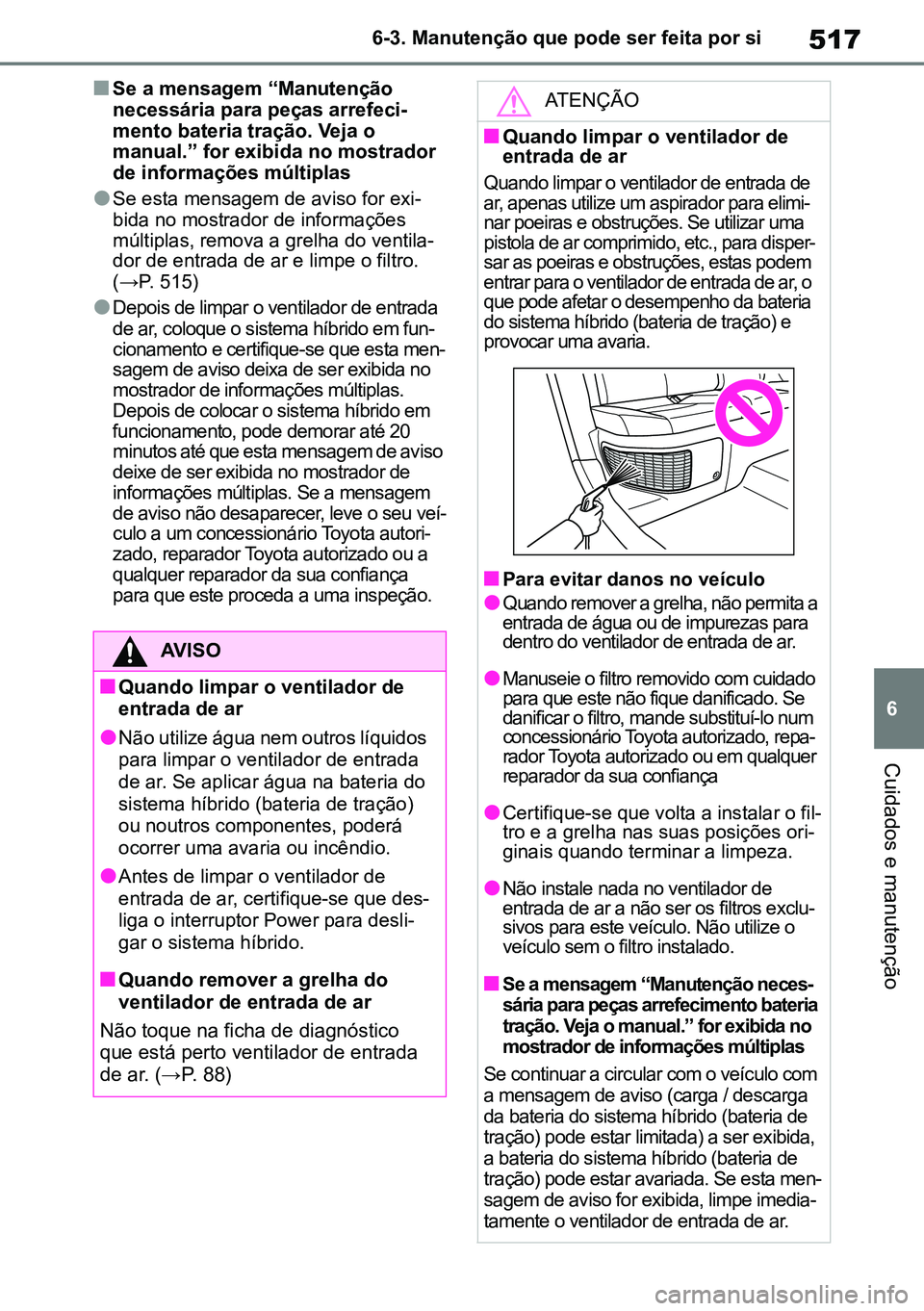 TOYOTA RAV4 2019 Manual de utilização (in Portuguese) 517
6
6-3. Manutenção que pode ser feita por si
Cuidados e manutenção
nSe a mensagem “Manutenção
necessária para peças arrefeci-
mento bateria tração. Veja o
manual.” for exibida no mo TOYOTA RAV4 2019 Manual de utilização (in Portuguese) 517
6
6-3. Manutenção que pode ser feita por si
Cuidados e manutenção
nSe a mensagem “Manutenção
necessária para peças arrefeci-
mento bateria tração. Veja o
manual.” for exibida no mo