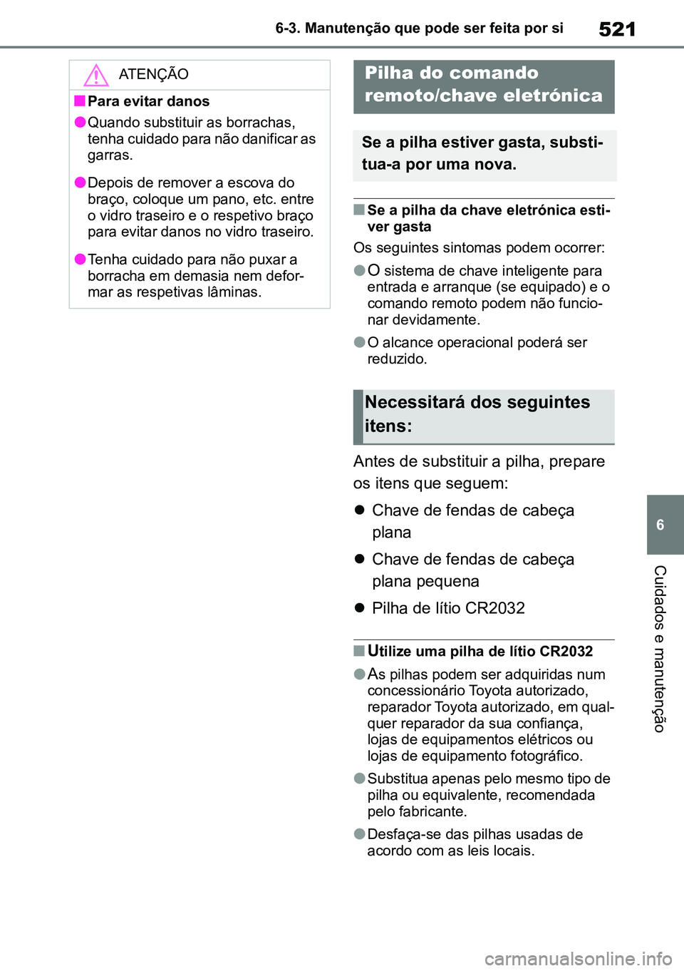 TOYOTA RAV4 2019  Manual de utilização (in Portuguese) 521
6
6-3. Manutenção que pode ser feita por si
Cuidados e manutenção
nSe a pilha da chave eletrónica esti
-
ver gasta
Os seguintes sintomas podem ocorrer:
lO sistema de chave inteligente para 
e