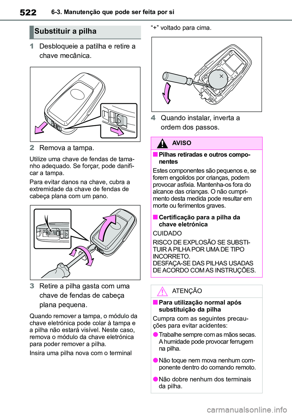 TOYOTA RAV4 2019  Manual de utilização (in Portuguese) 5226-3. Manutenção que pode ser feita por si
1Desbloqueie a patilha e retire a 
chave mecânica.
2 Remova a tampa.
Utilize uma chave de fendas de tama -
nho adequado. Se forçar, pode danifi -
car a