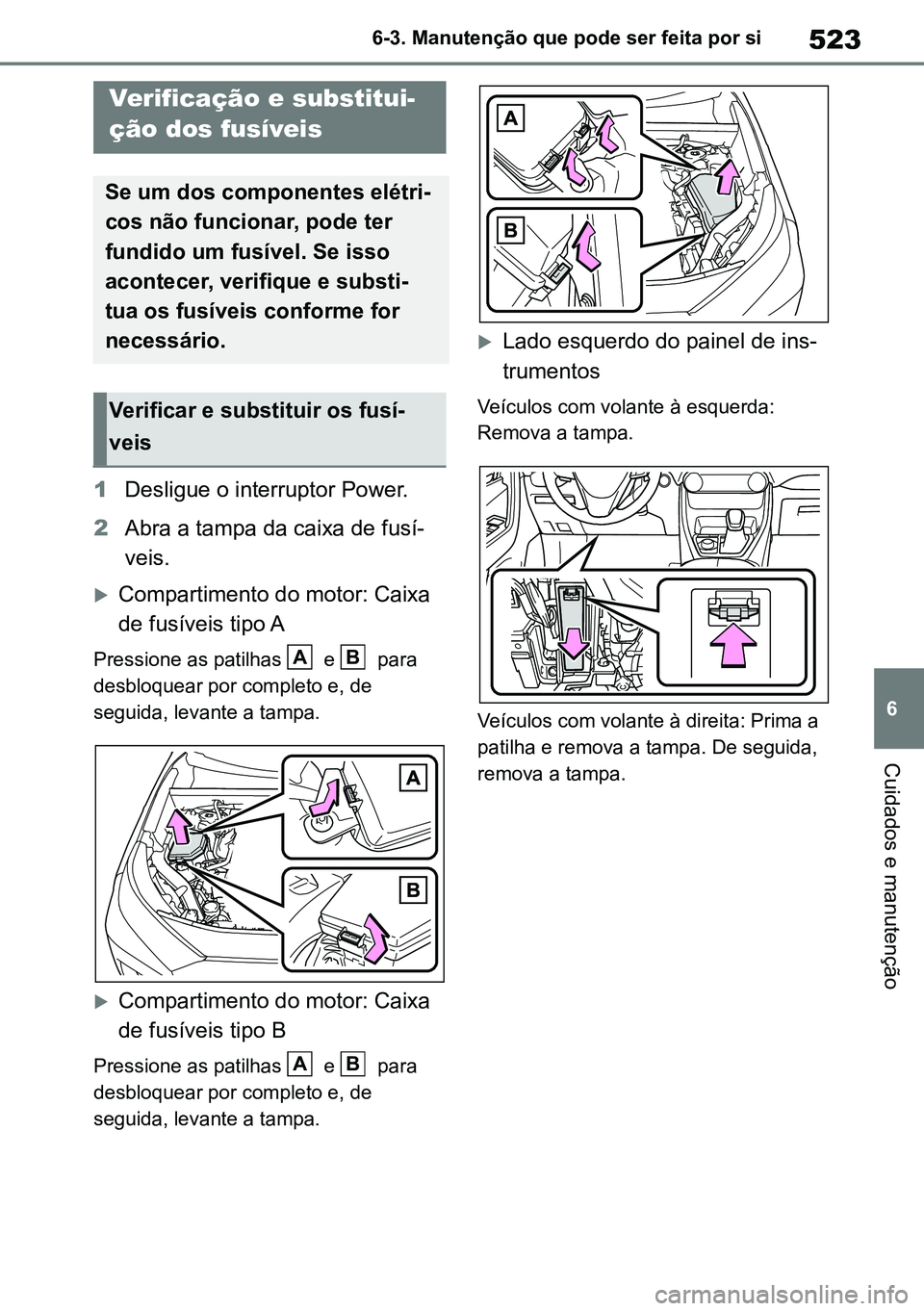 TOYOTA RAV4 2019  Manual de utilização (in Portuguese) 523
6
6-3. Manutenção que pode ser feita por si
Cuidados e manutenção
1
Desligue o interruptor Power.
2 Abra a tampa da caixa de fusí -
veis.
Compartimento do motor: Caixa 
de fusíveis tipo A
