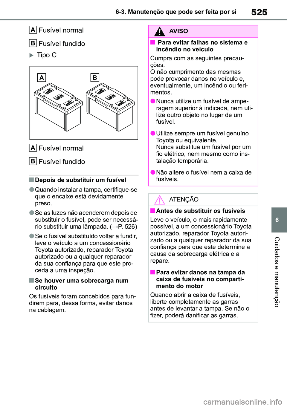 TOYOTA RAV4 2019  Manual de utilização (in Portuguese) 525
6
6-3. Manutenção que pode ser feita por si
Cuidados e manutenção
Fusível normal
Fusível fundido
Tipo C
Fusível normal
Fusível fundido
nDepois de substituir um fusível
lQuando instalar