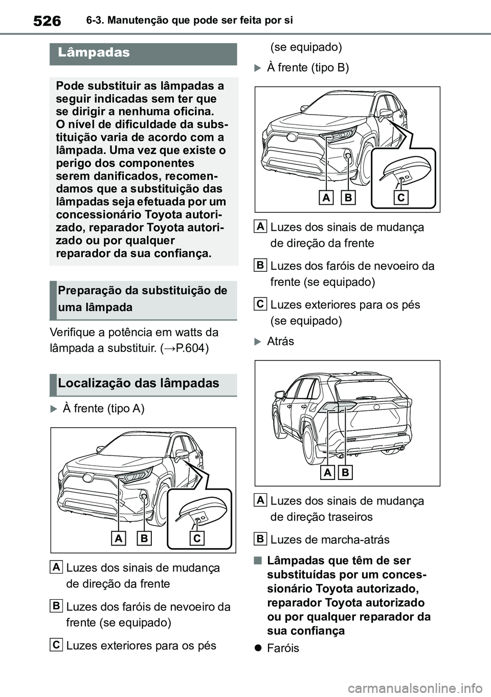 TOYOTA RAV4 2019  Manual de utilização (in Portuguese) 5266-3. Manutenção que pode ser feita por si
Verifique a potência em watts da 
lâmpada a substituir. (→P.604)
À frente (tipo A)Luzes dos sinais de mudança 
de direção da frente
Luzes dos 