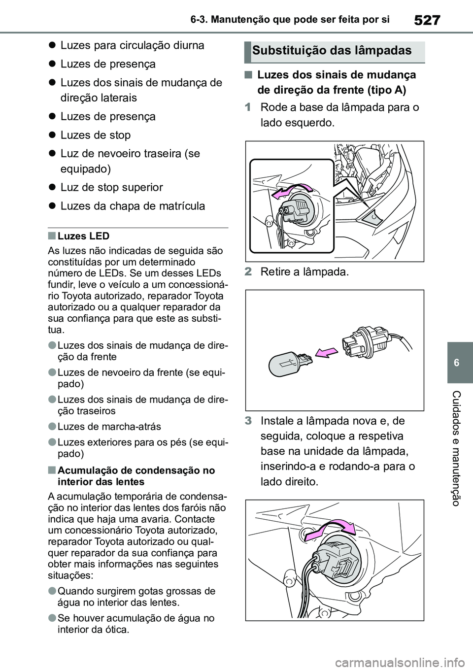TOYOTA RAV4 2019  Manual de utilização (in Portuguese) 527
6
6-3. Manutenção que pode ser feita por si
Cuidados e manutenção

Luzes para circulação diurna
 Luzes de presença
 Luzes dos sinais de mudança de 
direção laterais
 Luzes de