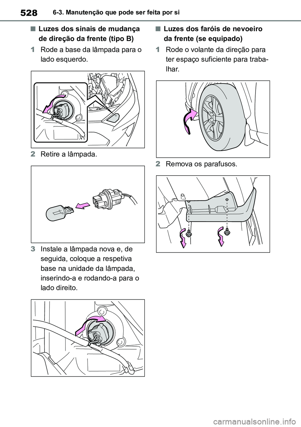 TOYOTA RAV4 2019  Manual de utilização (in Portuguese) 5286-3. Manutenção que pode ser feita por si
nLuzes dos sinais de mudança 
de direção da frente (tipo B)
1 Rode a base da lâmpada para o 
lado esquerdo.
2 Retire a lâmpada.
3 Instale a lâmpada