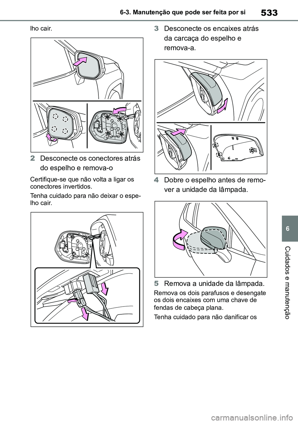 TOYOTA RAV4 2019 Manual de utilização (in Portuguese) 533
6
6-3. Manutenção que pode ser feita por si
Cuidados e manutenção
lho cair.
2
Desconecte os conectores atrás
do espelho e remova-o
Certifique-se que não volta a ligar os
conectores inverti TOYOTA RAV4 2019 Manual de utilização (in Portuguese) 533
6
6-3. Manutenção que pode ser feita por si
Cuidados e manutenção
lho cair.
2
Desconecte os conectores atrás
do espelho e remova-o
Certifique-se que não volta a ligar os
conectores inverti