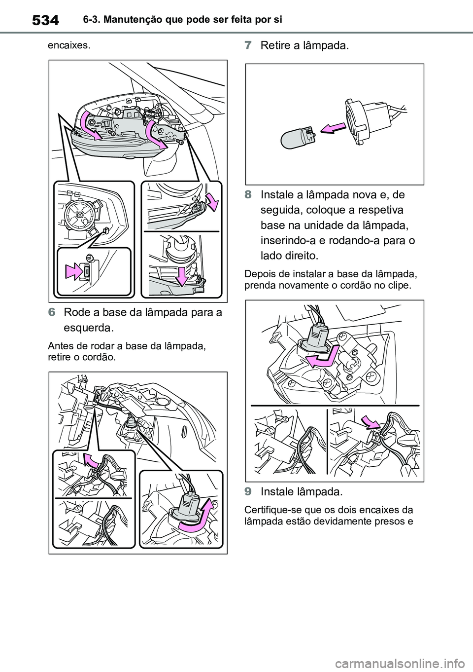 TOYOTA RAV4 2019 Manual de utilização (in Portuguese) 5346-3. Manutenção que pode ser feita por si
encaixes.
6 Rode a base da lâmpada para a
esquerda.
Antes de rodar a base da lâmpada,
retire o cordão.
7Retire a lâmpada.
8 Instale a lâmpada nova TOYOTA RAV4 2019 Manual de utilização (in Portuguese) 5346-3. Manutenção que pode ser feita por si
encaixes.
6 Rode a base da lâmpada para a
esquerda.
Antes de rodar a base da lâmpada,
retire o cordão.
7Retire a lâmpada.
8 Instale a lâmpada nova
