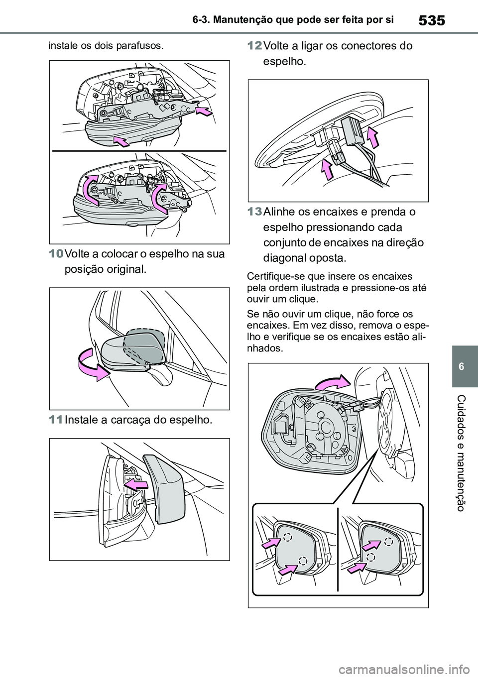 TOYOTA RAV4 2019 Manual de utilização (in Portuguese) 535
6
6-3. Manutenção que pode ser feita por si
Cuidados e manutenção
instale os dois parafusos.
10
Volte a colocar o espelho na sua
posição original.
11 Instale a carcaça do espelho. 12
Vo TOYOTA RAV4 2019 Manual de utilização (in Portuguese) 535
6
6-3. Manutenção que pode ser feita por si
Cuidados e manutenção
instale os dois parafusos.
10
Volte a colocar o espelho na sua
posição original.
11 Instale a carcaça do espelho. 12
Vo