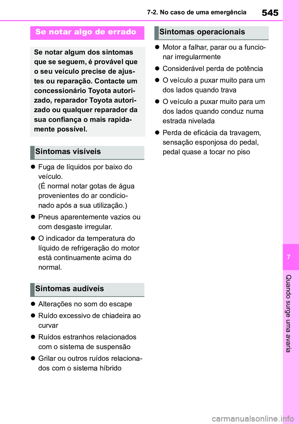 TOYOTA RAV4 2019  Manual de utilização (in Portuguese) 545
7
7-2. No caso de uma emergência
Quando surge uma avaria

Fuga de líquidos por baixo do 
veículo.
(É normal notar gotas de água 
provenientes do ar condicio -
nado após a sua utilização