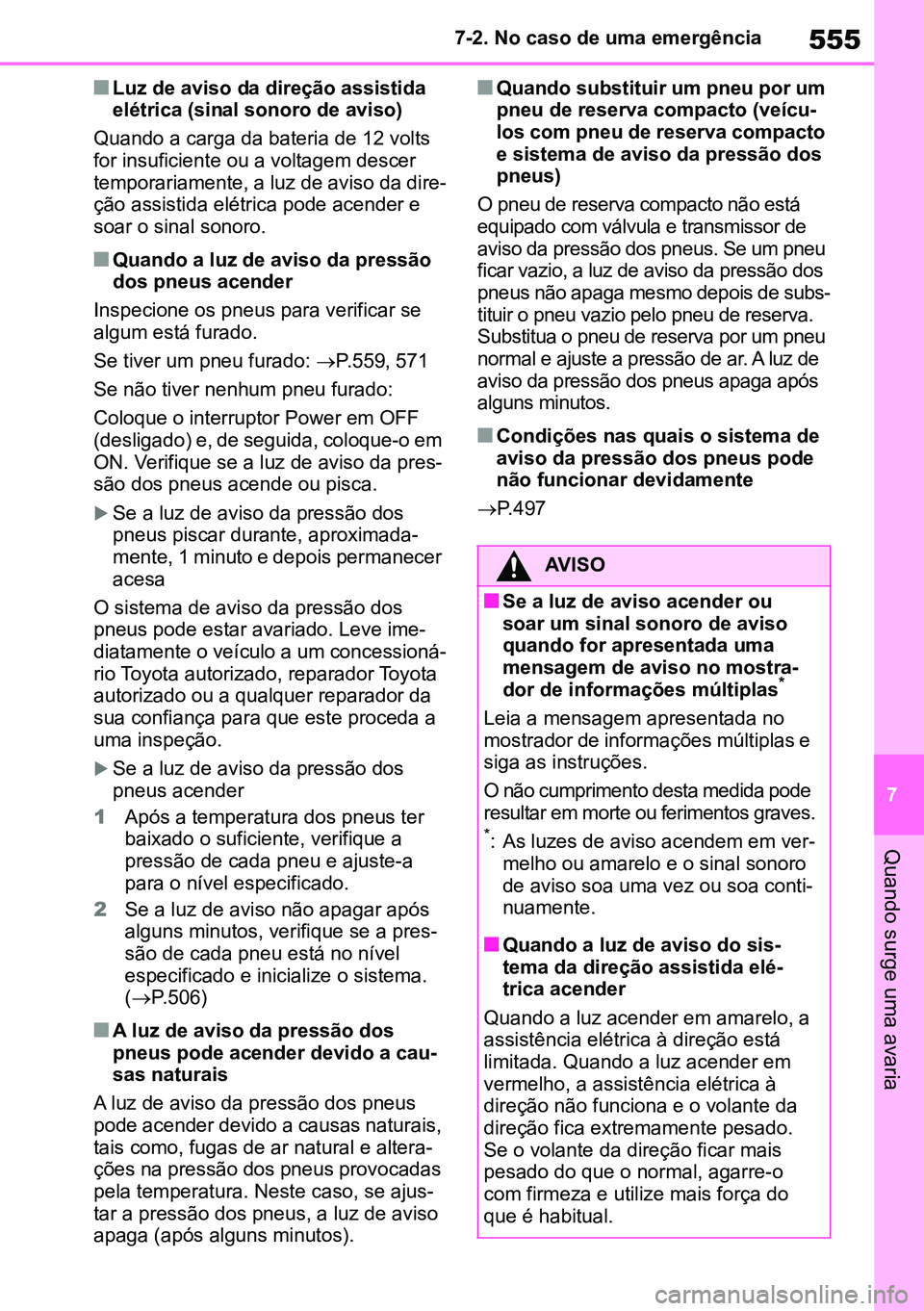 TOYOTA RAV4 2019  Manual de utilização (in Portuguese) 555
7
7-2. No caso de uma emergência
Quando surge uma avaria
nLuz de aviso da direção assistida 
elétrica (sinal sonoro de aviso)
Quando a carga da bateria de 12 volts 
for insuficiente ou a volta