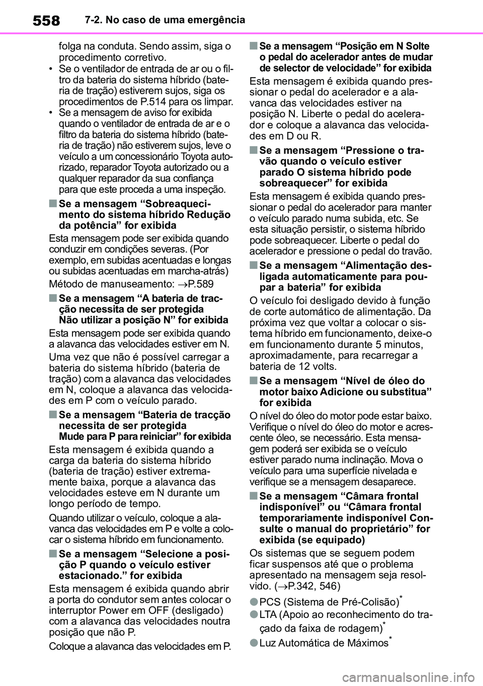 TOYOTA RAV4 2019  Manual de utilização (in Portuguese) 5587-2. No caso de uma emergência
folga na conduta. Sendo assim, siga o 
procedimento corretivo. 
• Se o ventilador de entrada de ar ou o fil -
tro da bateria do sistema híbrido (bate -
ria de tra