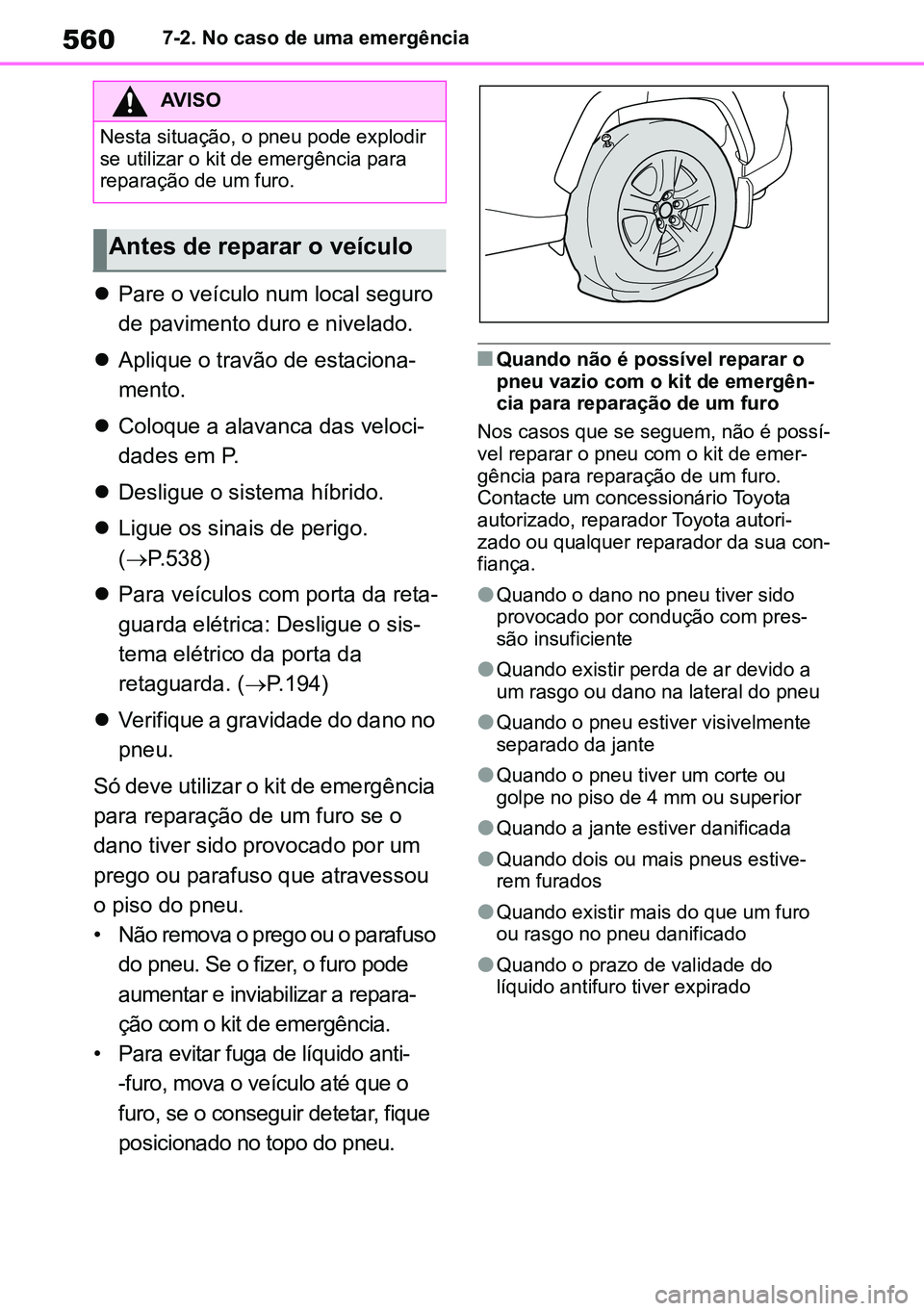 TOYOTA RAV4 2019  Manual de utilização (in Portuguese) 5607-2. No caso de uma emergência
Pare o veículo num local seguro 
de pavimento duro e nivelado.
 Aplique o travão de estaciona -
mento.
 Coloque a alavanca das veloci -
dades em P.
 De