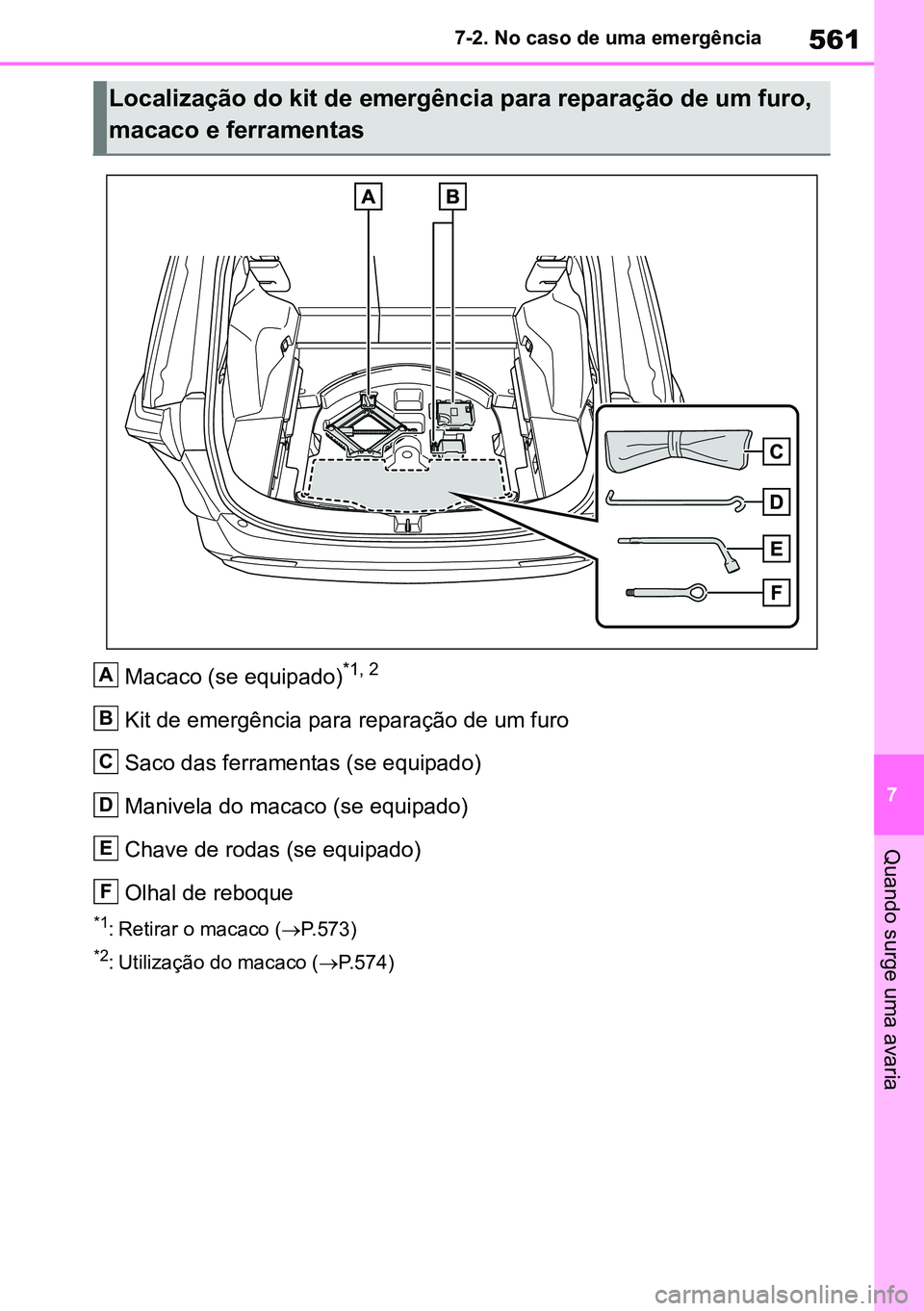 TOYOTA RAV4 2019  Manual de utilização (in Portuguese) 561
7
7-2. No caso de uma emergência
Quando surge uma avaria
Macaco (se equipado)*1, 2
Kit de emergência para reparação de um furo
Saco das ferramentas (se equipado)
Manivela do macaco
 (se equipa