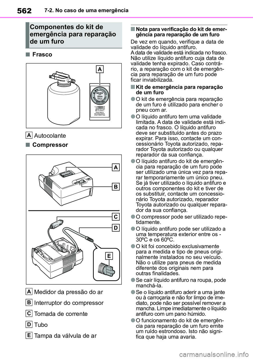 TOYOTA RAV4 2019  Manual de utilização (in Portuguese) 5627-2. No caso de uma emergência
nFrascoAutocolante
nCompressor
Medidor da pressão do ar 
Interruptor do compressor
Tomada de corrente
Tubo
Tampa da válvula de ar
nNota para verificação do kit d