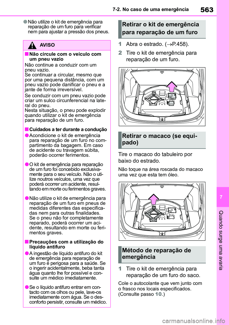 TOYOTA RAV4 2019  Manual de utilização (in Portuguese) 563
7
7-2. No caso de uma emergência
Quando surge uma avaria
lNão utilize o kit de emergência para 
reparação de um furo para verificar 
nem para ajustar a pressão dos pneus.
1
Abra o estrado. (