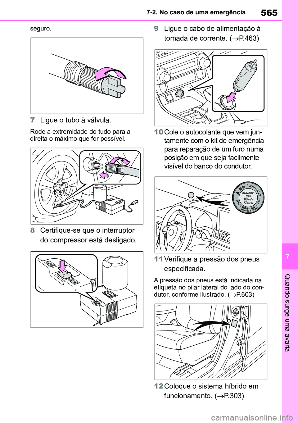 TOYOTA RAV4 2019  Manual de utilização (in Portuguese) 565
7
7-2. No caso de uma emergência
Quando surge uma avaria
seguro.
7
Ligue o tubo à válvula.
Rode a extremidade do tudo para a 
direita o máximo que for possível.
8Certifique-se que o interrupt