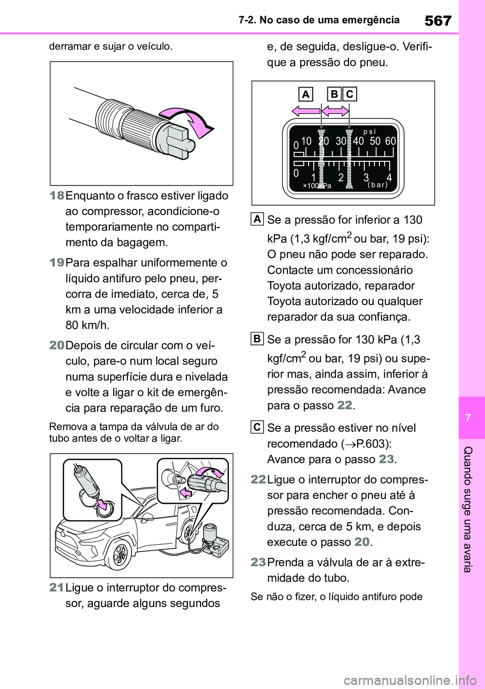 TOYOTA RAV4 2019  Manual de utilização (in Portuguese) 567
7
7-2. No caso de uma emergência
Quando surge uma avaria
derramar e sujar o veículo.
18
Enquanto o frasco estiver ligado 
ao compressor, acondicione-o 
temporariamente no comparti -
mento da bag