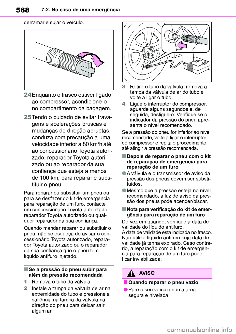 TOYOTA RAV4 2019  Manual de utilização (in Portuguese) 5687-2. No caso de uma emergência
derramar e sujar o veículo.
24 Enquanto o frasco estiver ligado 
ao compressor, acondicione-o 
no compartimento da bagagem.
25 Tendo o cuidado de evitar trava -
gen