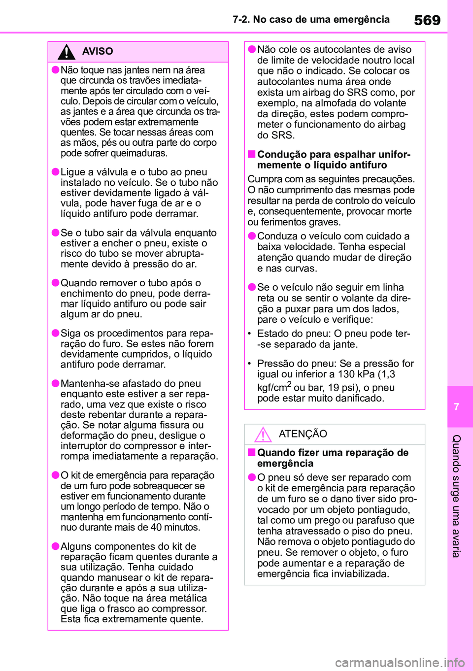 TOYOTA RAV4 2019  Manual de utilização (in Portuguese) 569
7
7-2. No caso de uma emergência
Quando surge uma avaria
AVISO
l
Não toque nas jantes nem na área 
que circunda os travões imediata
-
mente após ter circulado com o veí -
culo. Depois de cir