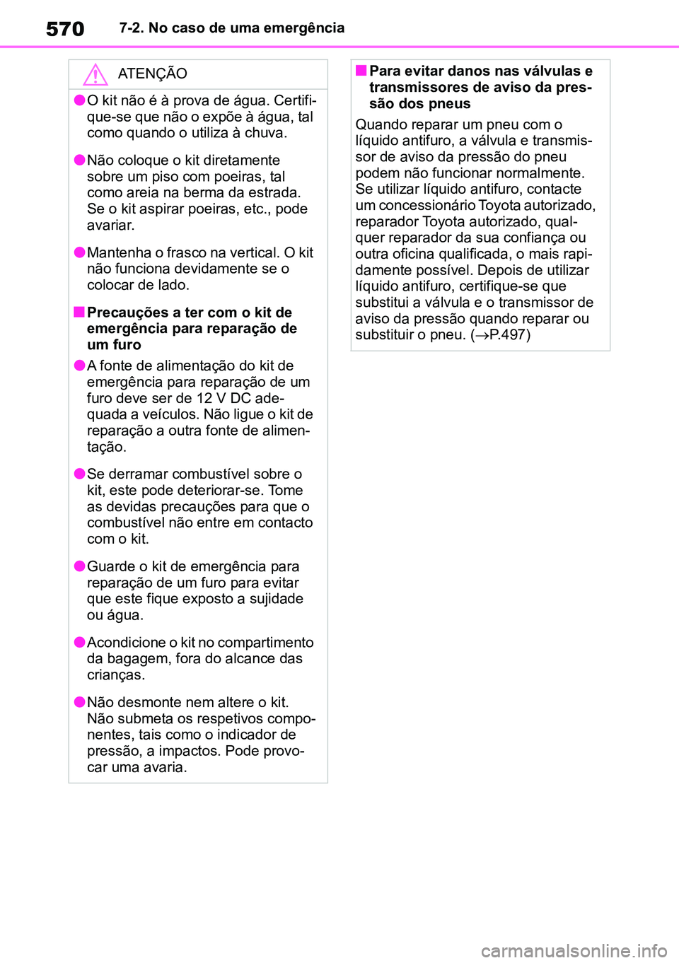 TOYOTA RAV4 2019  Manual de utilização (in Portuguese) 5707-2. No caso de uma emergência
ATENÇÃO
lO kit não é à prova de água. Certifi -
que-se que não o expõe à água, tal 
como quando o utiliza à chuva.
lNão coloque o kit diretamente 
sobre 