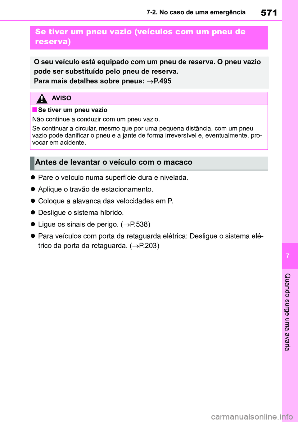 TOYOTA RAV4 2019  Manual de utilização (in Portuguese) 571
7
7-2. No caso de uma emergência
Quando surge uma avaria

Pare o veículo numa superfície dura e nivelada.
 Aplique o travão de estacionamento.
 Coloque a alavanca das velocidades em P