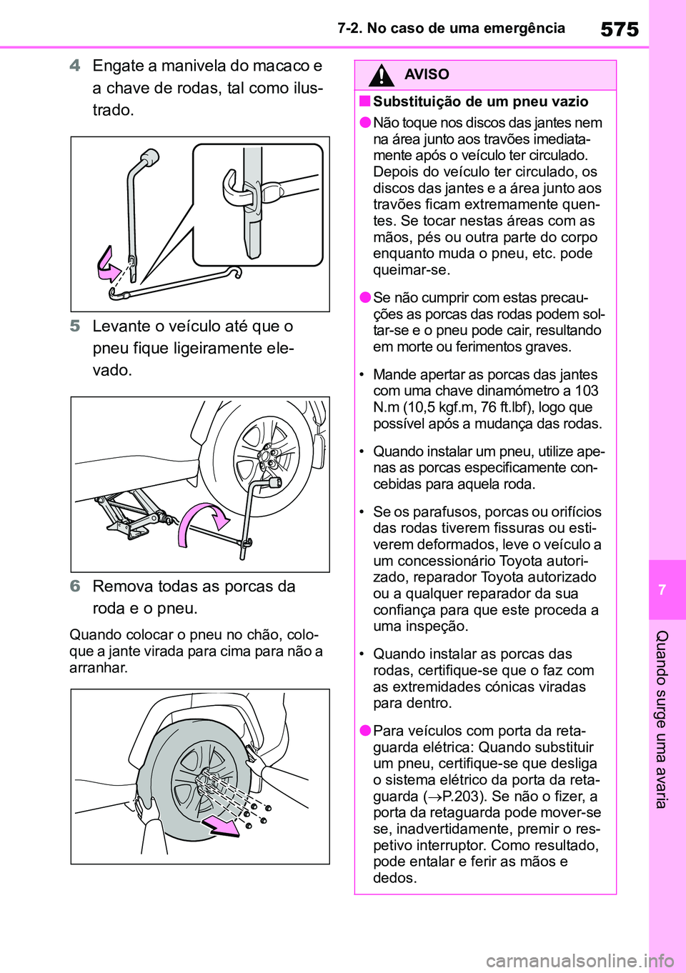 TOYOTA RAV4 2019  Manual de utilização (in Portuguese) 575
7
7-2. No caso de uma emergência
Quando surge uma avaria
4
Engate a manivela do macaco e 
a chave de rodas, tal como ilus -
trado.  
5 Levante o veículo até que o 
pneu fique ligeiramente ele -