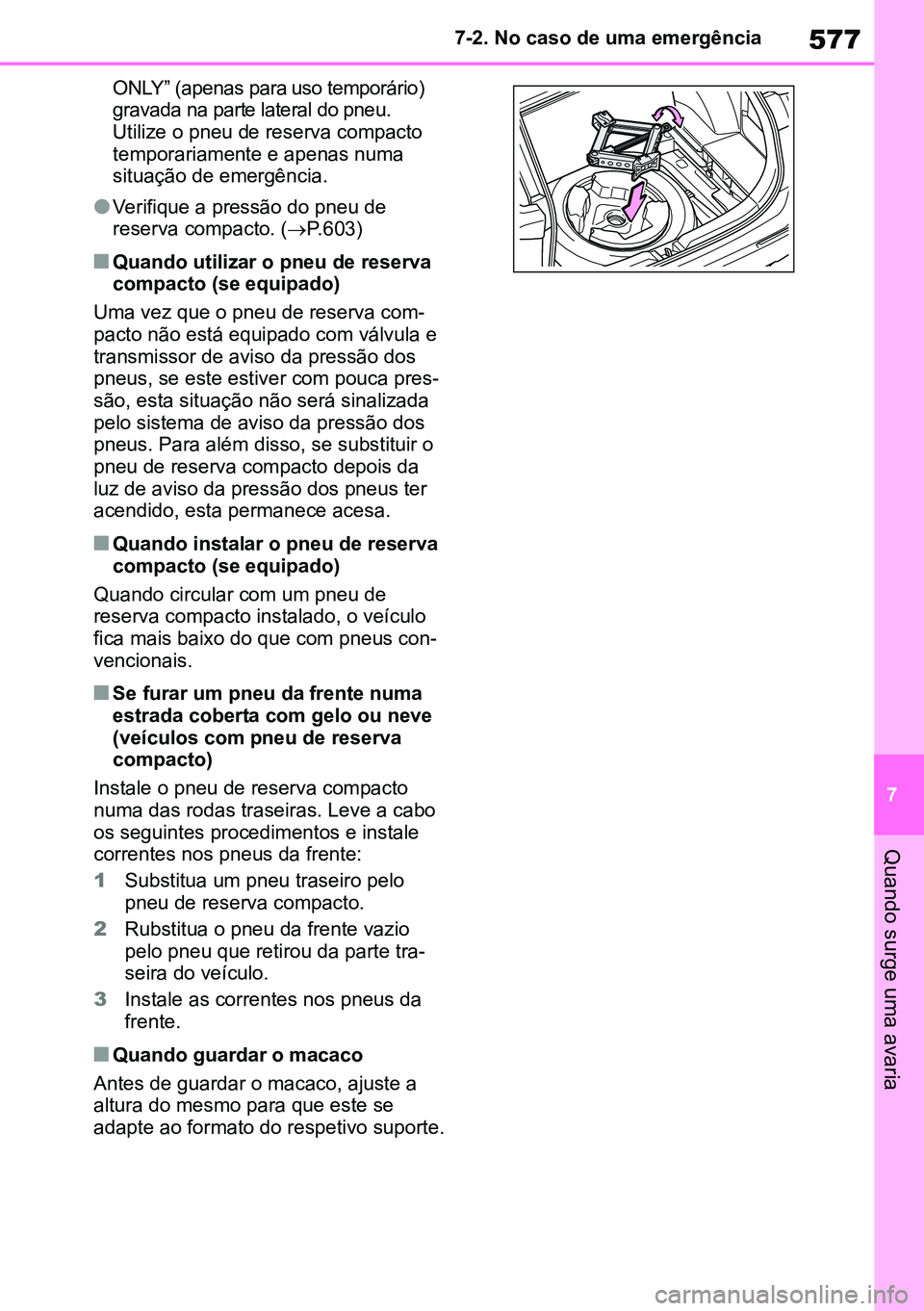 TOYOTA RAV4 2019  Manual de utilização (in Portuguese) 577
7
7-2. No caso de uma emergência
Quando surge uma avaria
ONLY” (apenas para uso temporário) 
gravada na parte lateral do pneu.
Utilize o pneu de reserva compacto 
temporariamente e apenas numa
