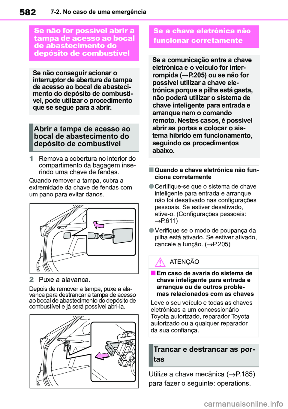 TOYOTA RAV4 2019  Manual de utilização (in Portuguese) 5827-2. No caso de uma emergência
1Remova a cobertura no interior do 
compartimento da bagagem inse-
rindo uma chave de fendas.
 
Quando remover a tampa, cubra a 
extremidade da chave de fendas com 
