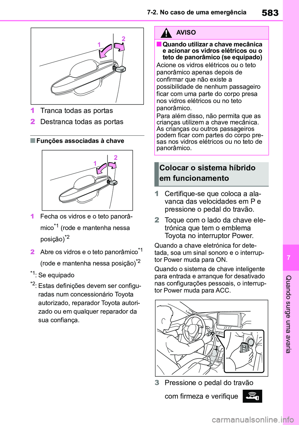 TOYOTA RAV4 2019  Manual de utilização (in Portuguese) 583
7
7-2. No caso de uma emergência
Quando surge uma avaria
1
Tranca todas as portas
2 Destranca todas as portas
nFunções associadas à chave
1 Fecha os vidros e o teto panorâ -
mico
*1 (rode e m