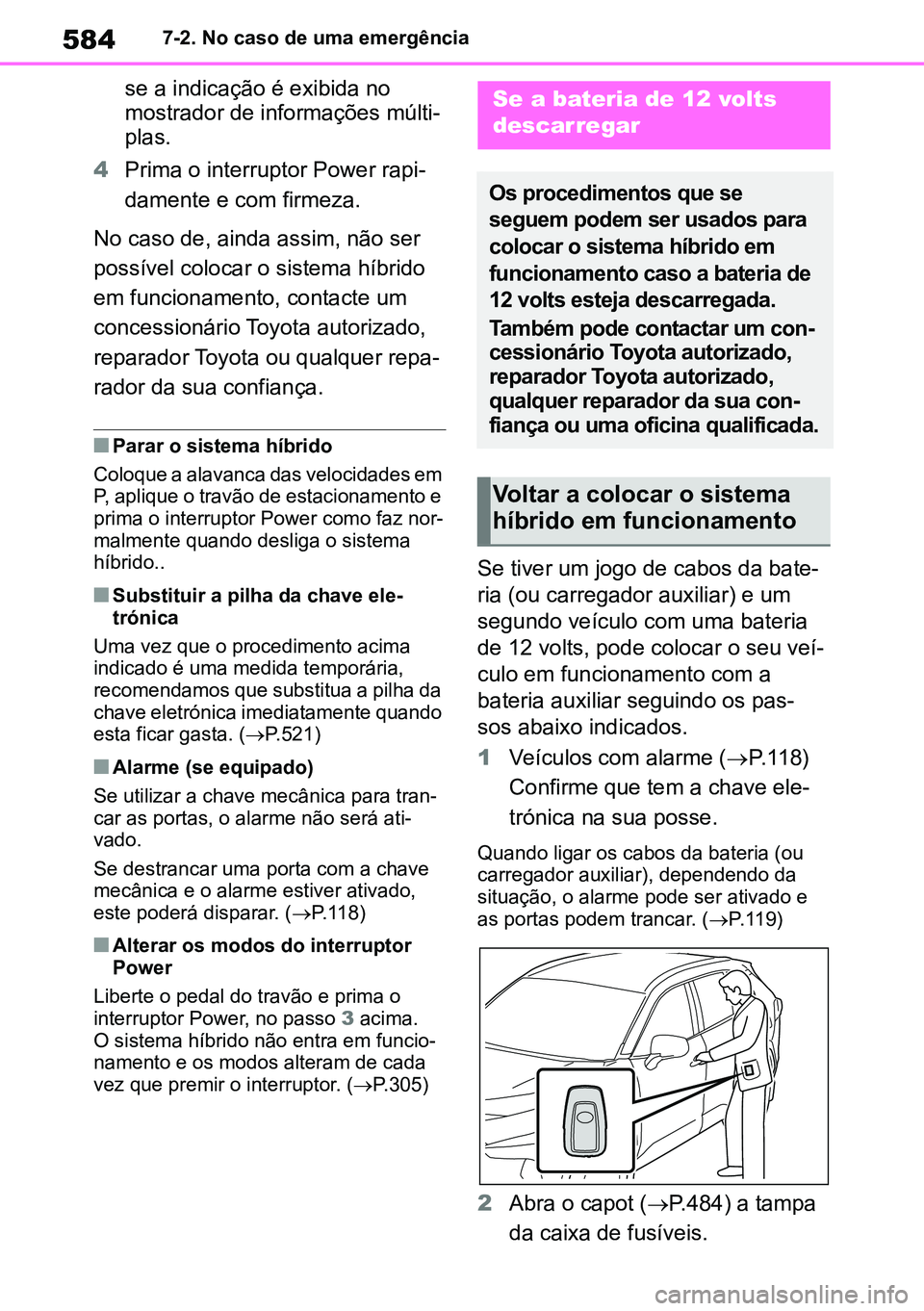 TOYOTA RAV4 2019  Manual de utilização (in Portuguese) 5847-2. No caso de uma emergência
se a indicação é exibida no 
mostrador de informações múlti-
plas.
4 Prima o interruptor Power rapi -
damente e com firmeza.
No caso de, ainda assim, não ser 