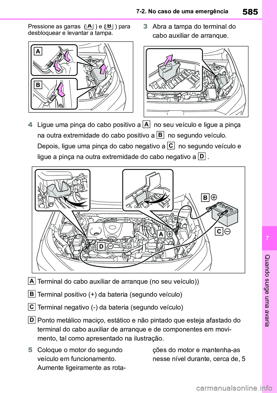 TOYOTA RAV4 2019  Manual de utilização (in Portuguese) 585
7
7-2. No caso de uma emergência
Quando surge uma avaria
Pressione as garras  ( ) e ( ) para 
desbloquear e levantar a tampa. 3
Abra a tampa do terminal do 
cabo auxiliar de arranque.
4 Ligue uma
