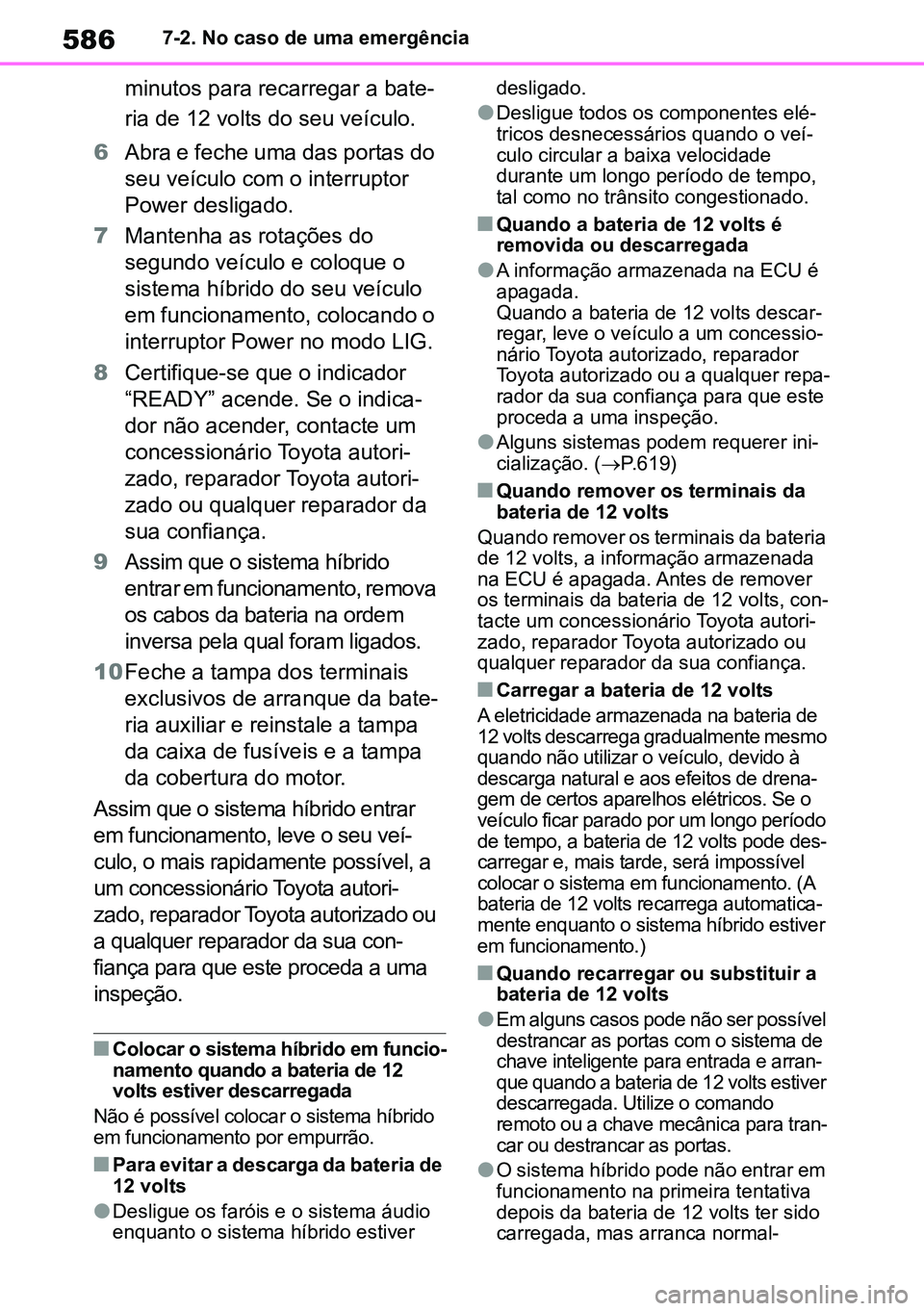 TOYOTA RAV4 2019  Manual de utilização (in Portuguese) 5867-2. No caso de uma emergência
minutos para recarregar a bate-
ria de 12 volts do seu veículo.
6 Abra e feche uma das portas do 
seu veículo com o interruptor 
Power desligado.
7 Mantenha as rot