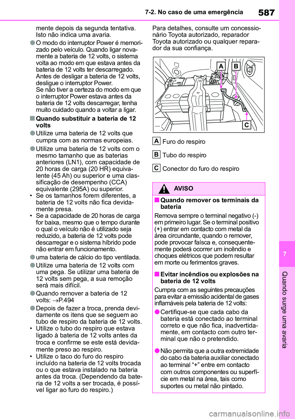 TOYOTA RAV4 2019  Manual de utilização (in Portuguese) 587
7
7-2. No caso de uma emergência
Quando surge uma avaria
mente depois da segunda tentativa. 
Isto não indica uma avaria.
lO modo do interruptor Power é memori
-
zado pelo veículo. Quando ligar