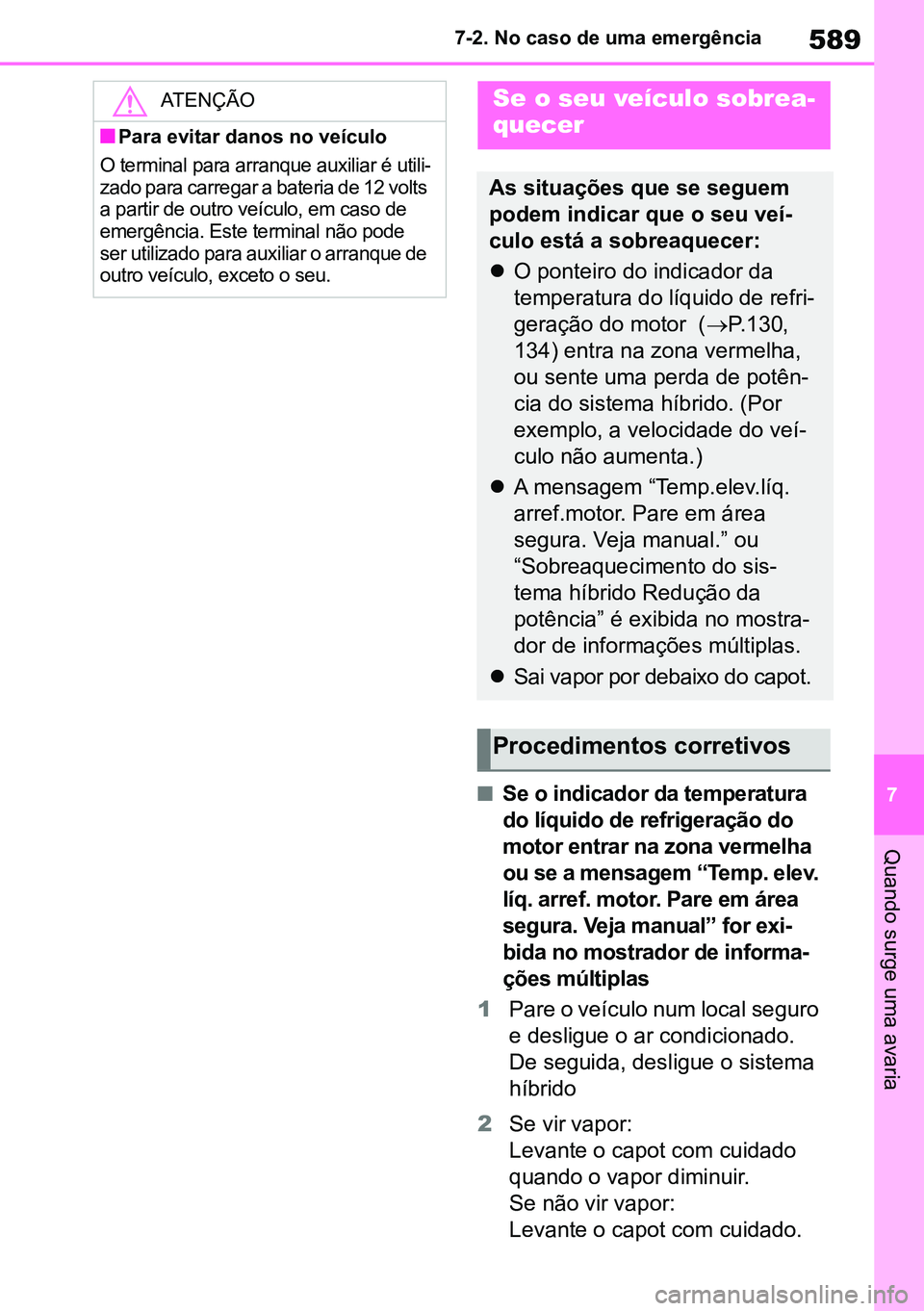 TOYOTA RAV4 2019  Manual de utilização (in Portuguese) 589
7
7-2. No caso de uma emergência
Quando surge uma avaria
nSe o indicador da temperatura 
do líquido de refrigeração do 
motor entrar na zona vermelha 
ou se a mensagem “Temp. elev. 
líq. ar