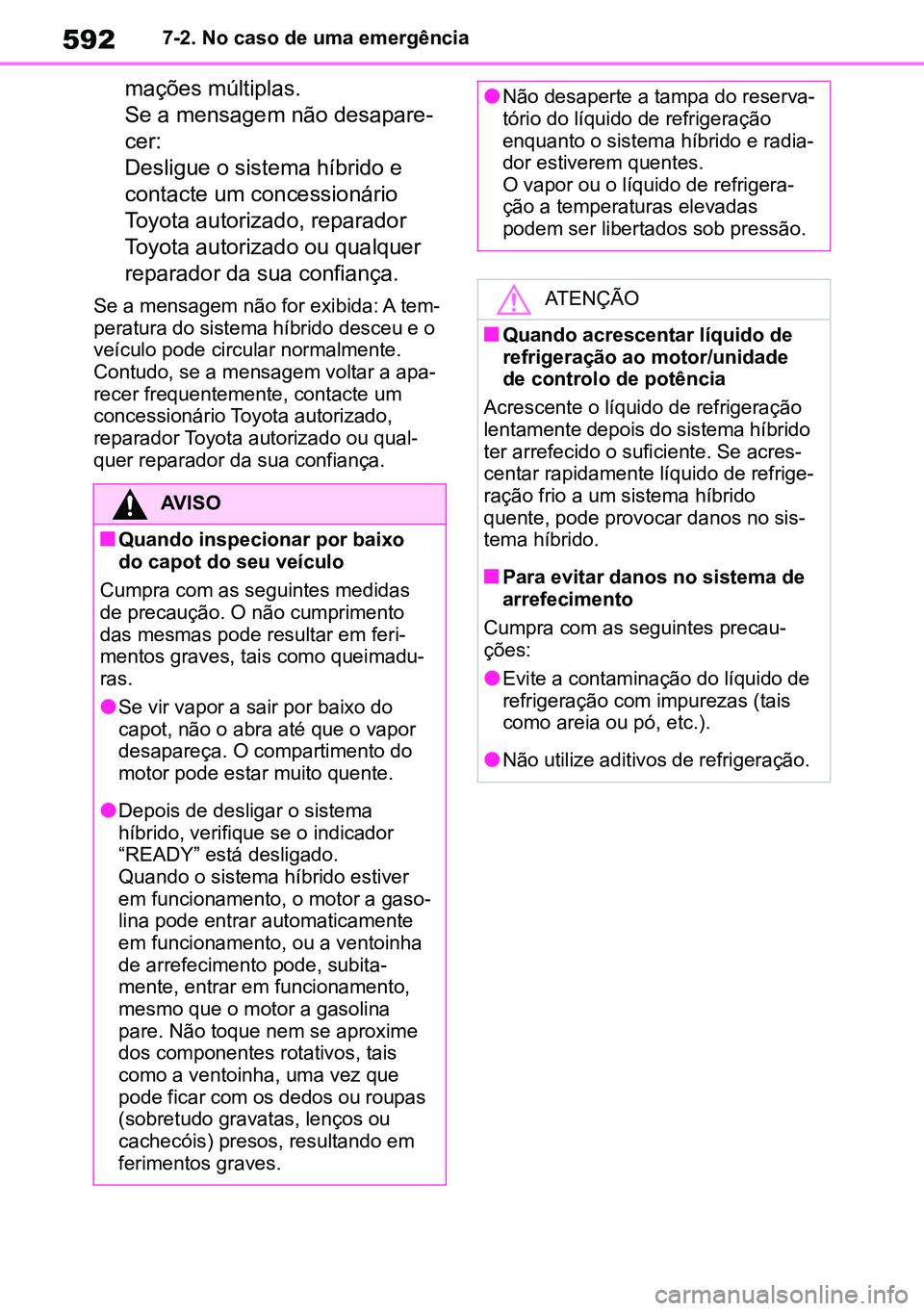 TOYOTA RAV4 2019  Manual de utilização (in Portuguese) 5927-2. No caso de uma emergência
mações múltiplas.
Se a mensagem não desapare-
cer:
Desligue o sistema híbrido e 
contacte um concessionário 
Toyota autorizado, reparador 
Toyota autorizado ou