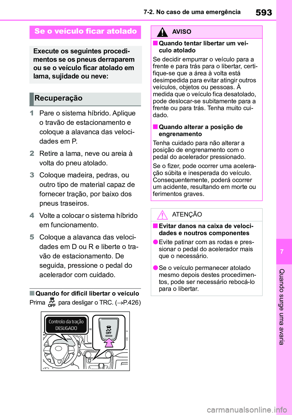 TOYOTA RAV4 2019  Manual de utilização (in Portuguese) 593
7
7-2. No caso de uma emergência
Quando surge uma avaria
1Pare o sistema híbrido. Aplique  
o travão de estacionamento e 
coloque a alavanca das veloci-
dades em P.
2Retire a lama, neve ou arei