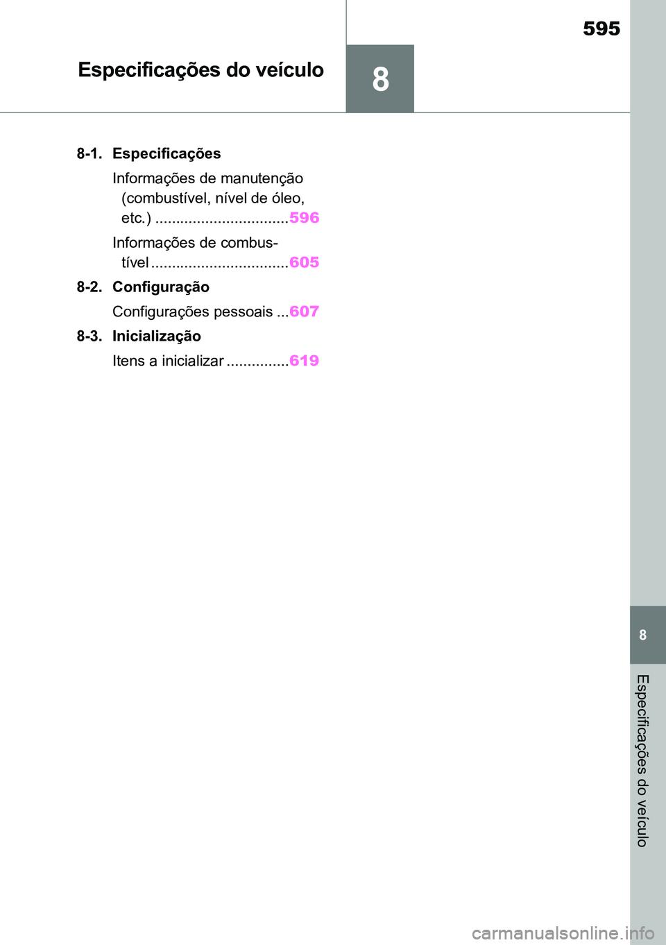 TOYOTA RAV4 2019  Manual de utilização (in Portuguese) 8
595
8
Especificações do veículo
Especificações do veículo
8-1. EspecificaçõesInformações de manutenção (combustível, nível de óleo, 
etc.) ................................ 596
Informa