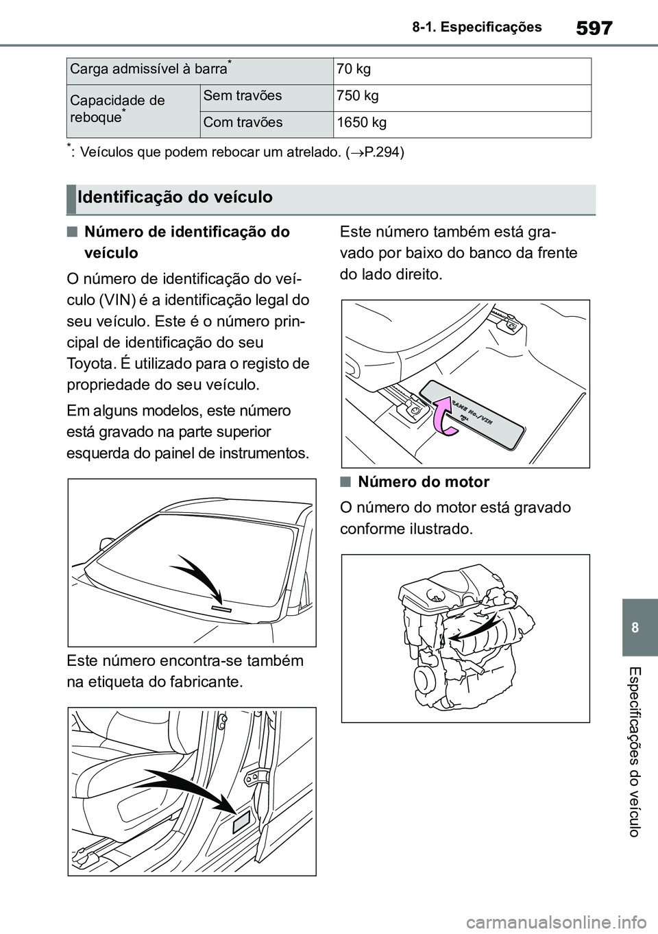 TOYOTA RAV4 2019  Manual de utilização (in Portuguese) 597
8
8-1. Especificações
Especificações do veículo
*: Veículos que podem rebocar um atrelado. (
P.294)
nNúmero de identificação do 
veículo
O número de identificação do veí -
culo (V